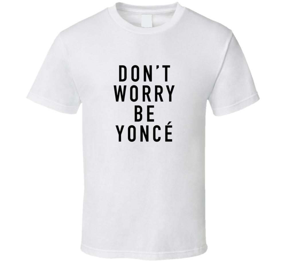 

Do worry be yonce T Shirt Mens Womens Tees Top 4XL