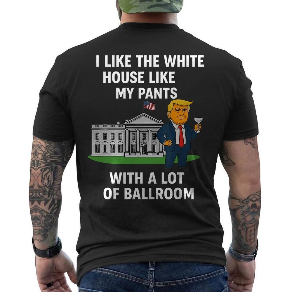 

I Like The White House Like My Pants with A Lot of Ballroom ON BACK T-Shirt 4XL