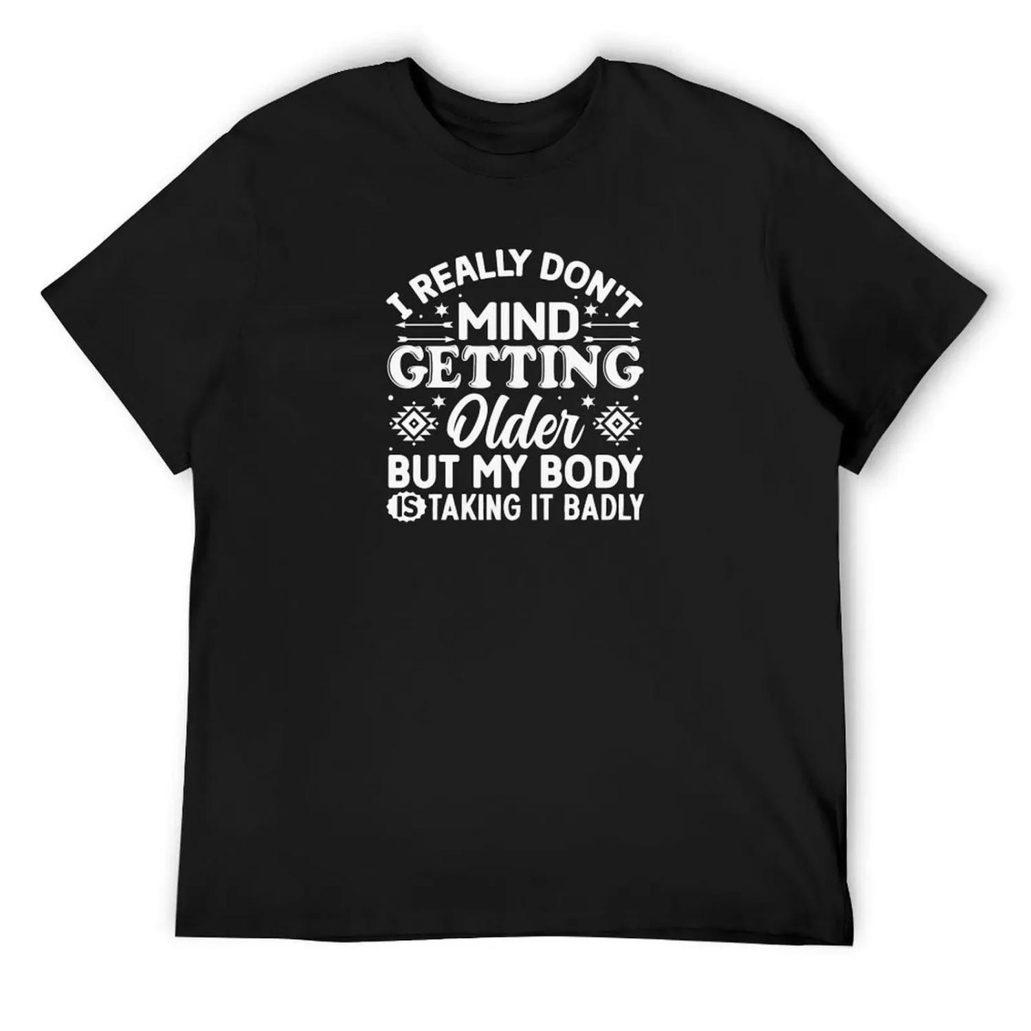 

My Body Is Taking Getting Older Badly - Funny Saying T-Shirt custom t shirt summer 2025 Men s clothing XXXXXL чёрный