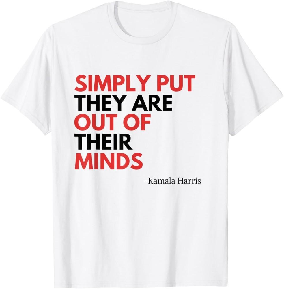

Simply Put They Are Out Of Their Minds Kamala Harris Saying T-Shirt Unisex T-Shirt XXL