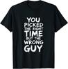 You Picked The Right Time But The Wrong Guy Funny Joke Humour T Shirt