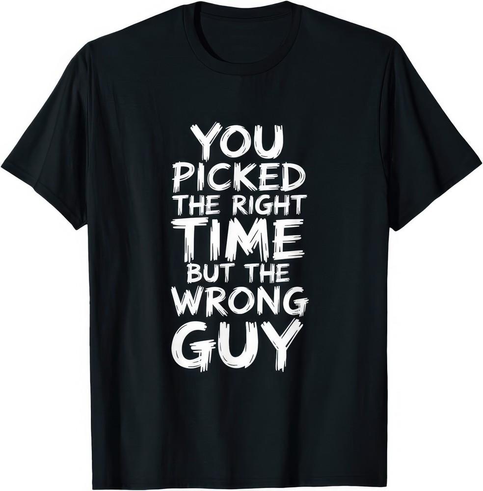 You Picked The Right Time But The Wrong Guy Funny Joke Humour T Shirt