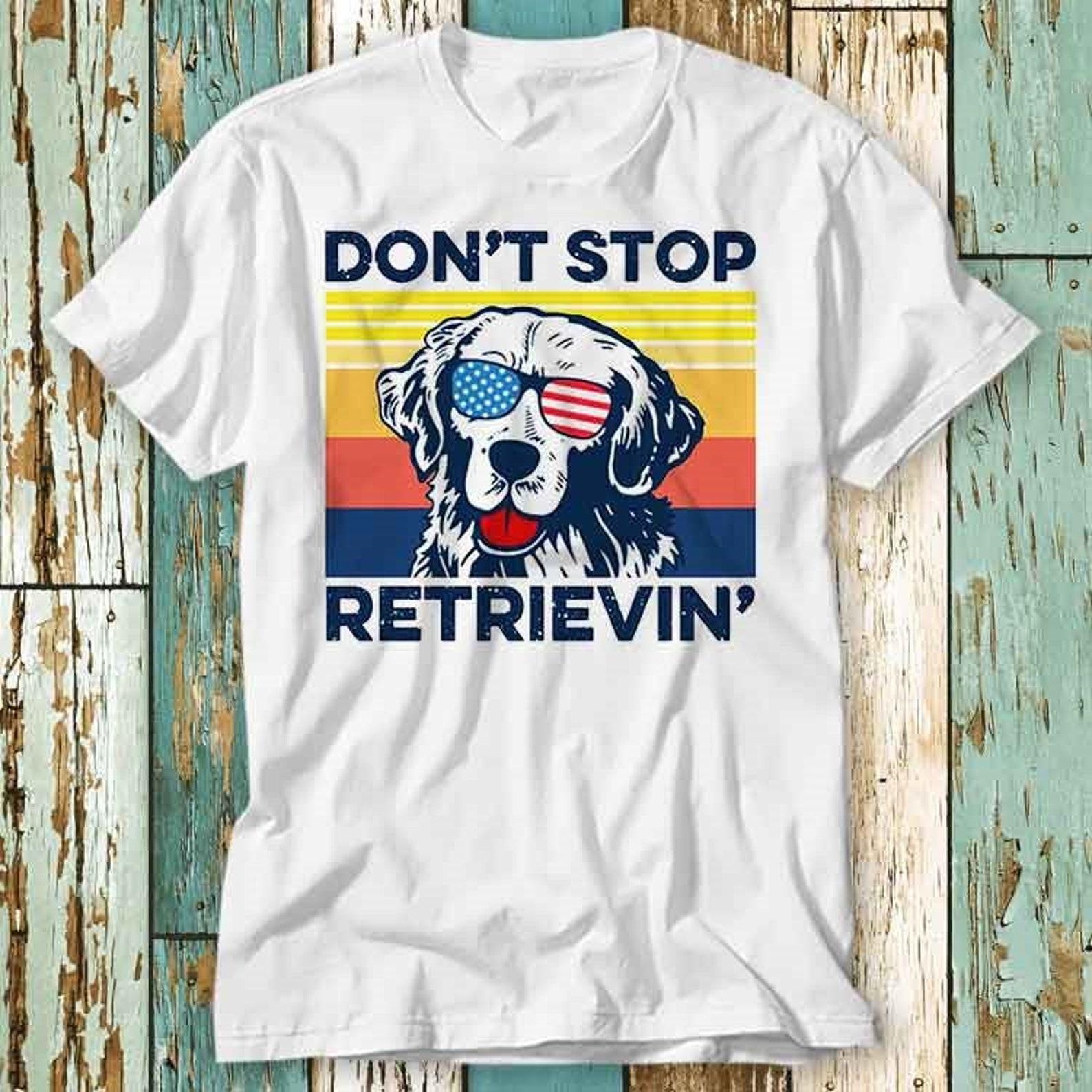 Golden Retriever Don t Stop Retrieving T-Shirt Top Design Unisex Ladies Mens Tee Retro Fashion Vintage Shirt S745 3XL
