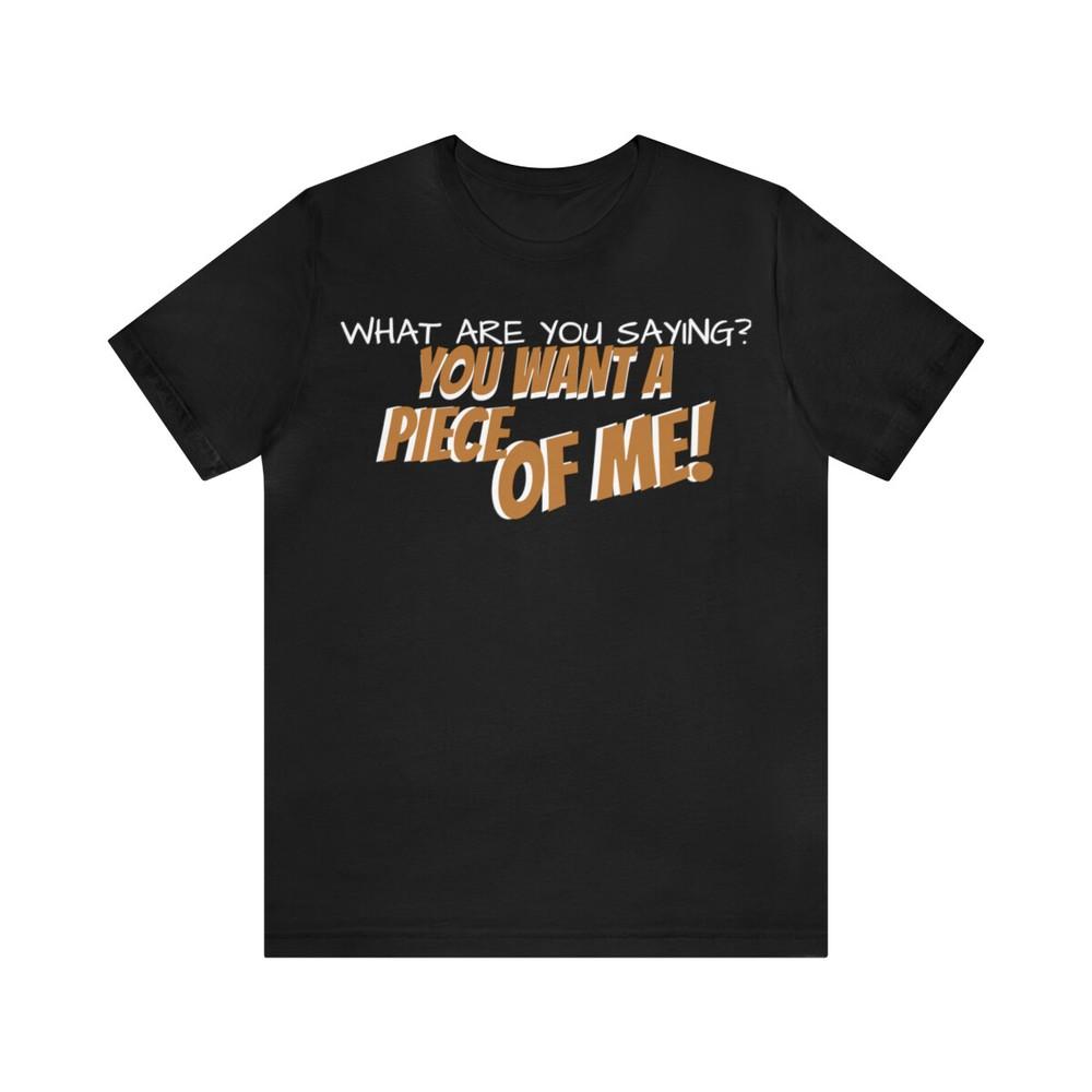 Tee Seinfeld TV show Quote  you want a piece of me.  Unisex T-Shirt XXXXL