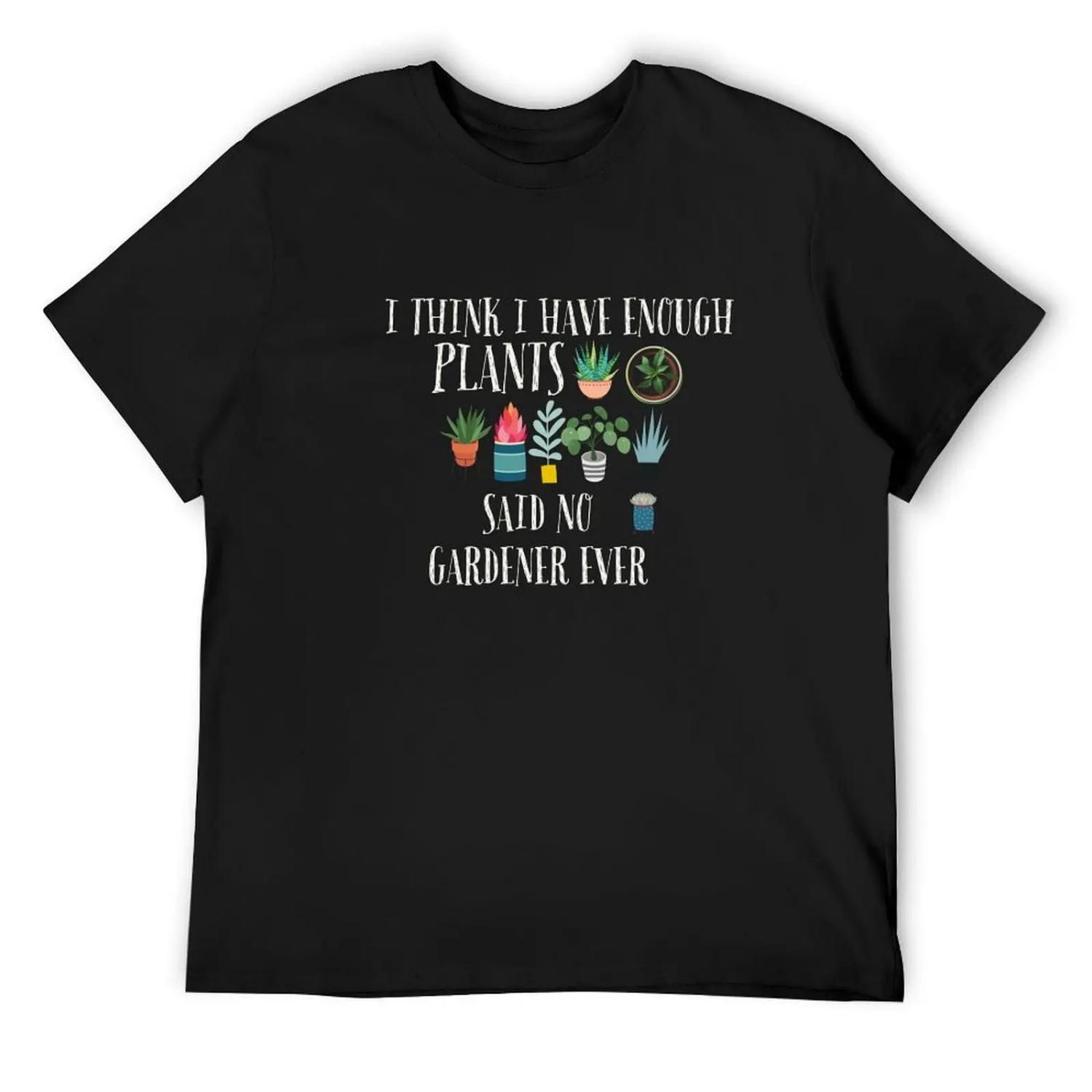 I Have Enough Plants Said No Gardener Ever T-Shirt Anime t-shirt customizeds blanks mens white t shirts S