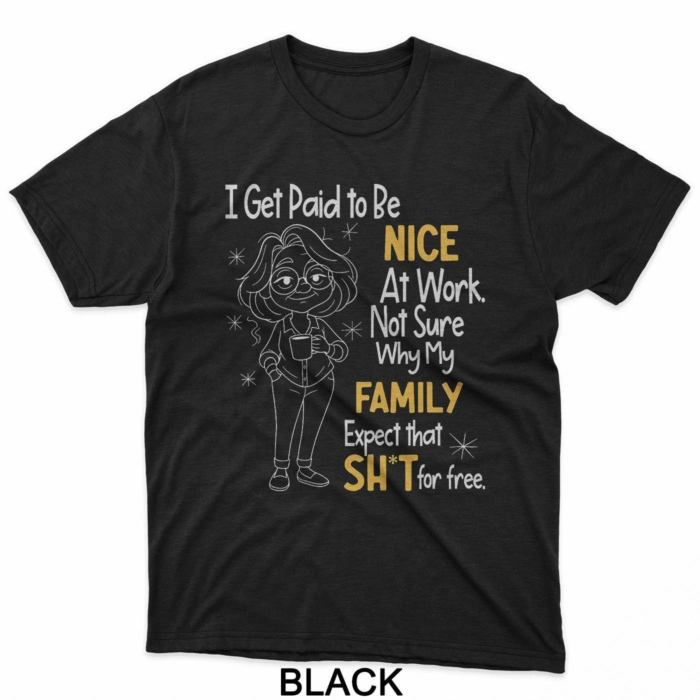 

I Get Paid to Be Nice at Work Not Sure Why My Family Expect T-Shirt S