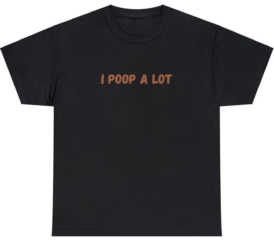 I Poop A Lot T Shirt Funny Sarcastic IBS Gag Gift Oddly Specific Weird Rude Tee S