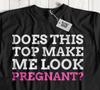 Does This Top Make Me Look Pregnant? Unisex Funny Pregnancy Announcement Gifts