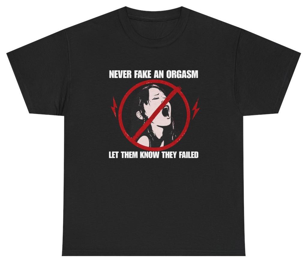 Never Fake An Orgasm Funny Shirt | Unethical Threads S