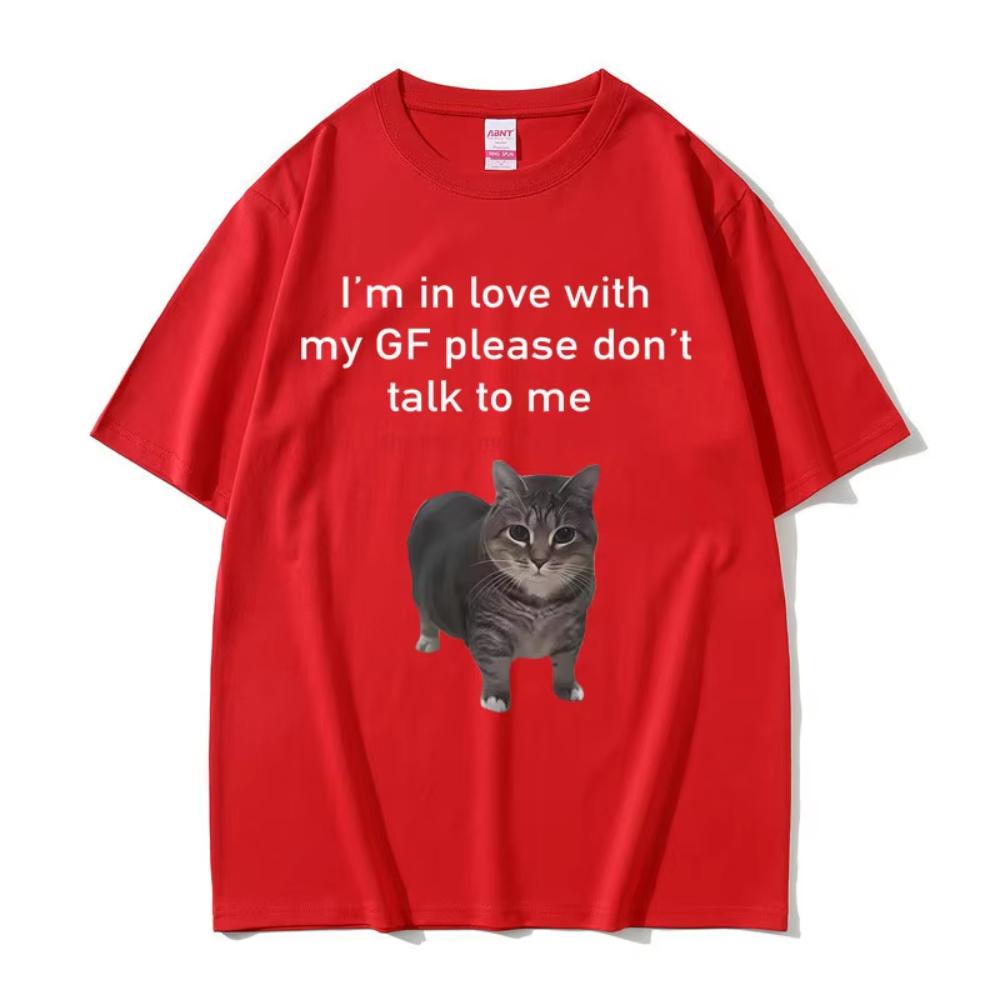 

I m in Love with My GF Please Don t Talk To Me Cat Funny Meme T Shirts Men s Women Cotton Short Sleeve Oversized T-shirts 3XL