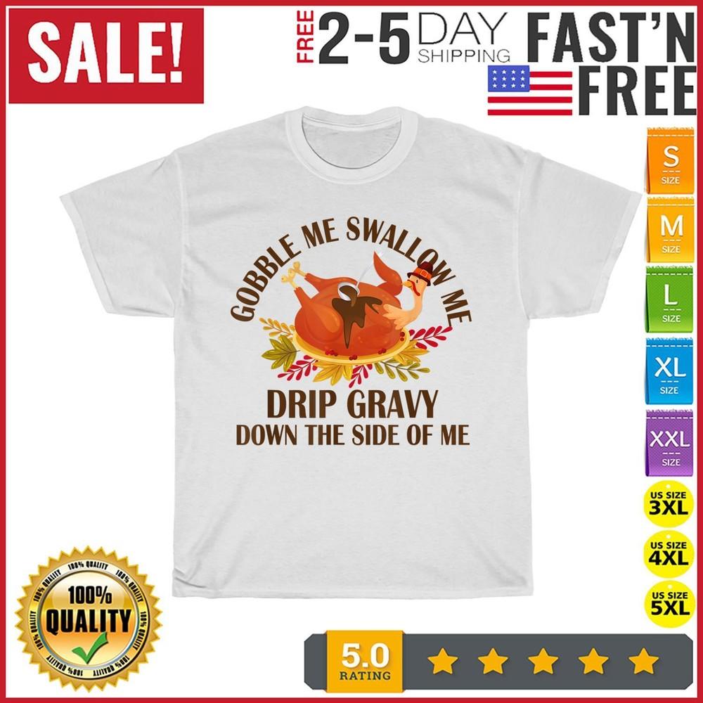 

Gobble Me Swallow Me Drip Gravy Funny Turkey Thanksgiving T Shirt Men Women NEW S