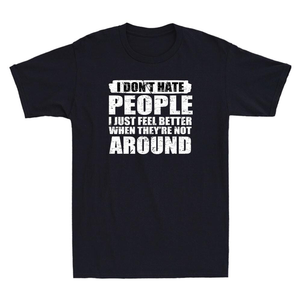 I Don t Hate People I Just Feel Better When They re Not Around Funny Men T-shirt XXXXL
