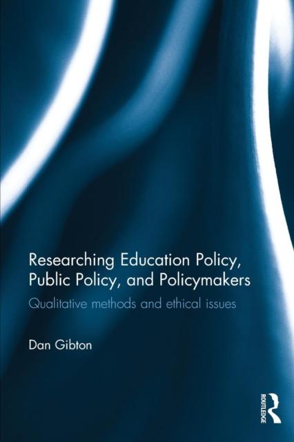 The Researching Education Policy, Public Policy, and Policymakers : Qualitative Methods and Ethical Issues Book