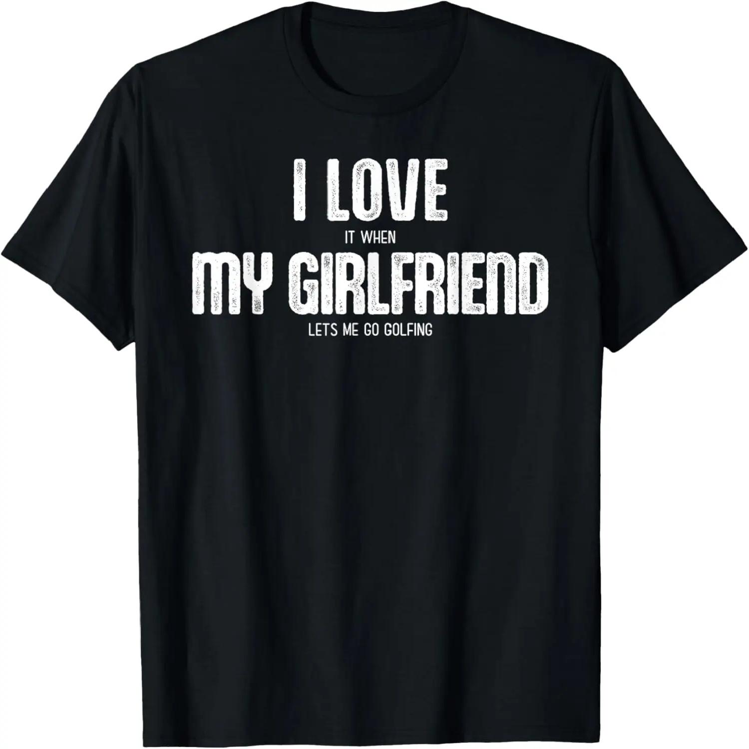 I Love It When My Girlfriend Lets Me Go Golfing T-Shirt S