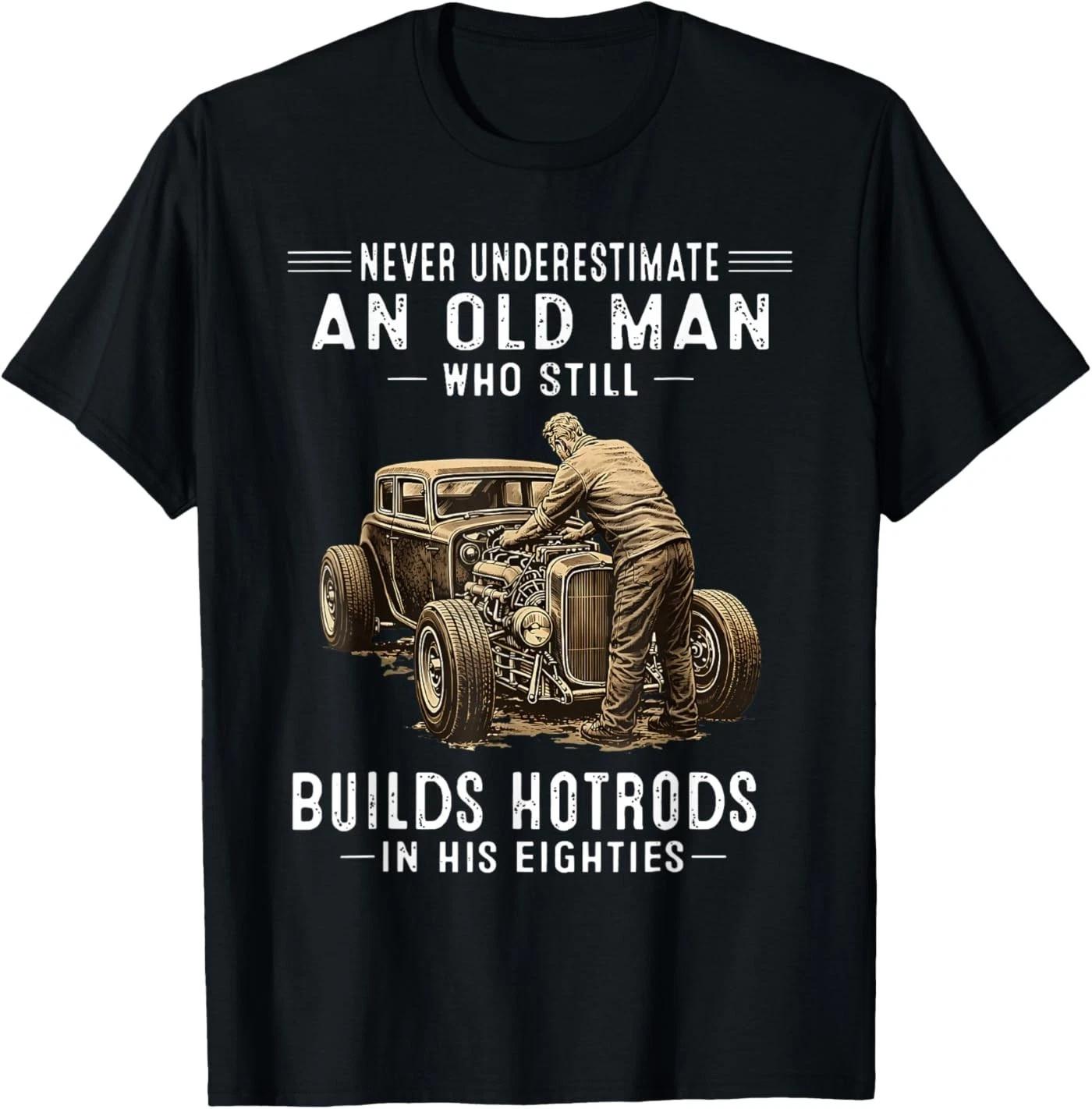 Never Underestimate an Old Man Who Still Builds Hotrods T-Shirt 4XL
