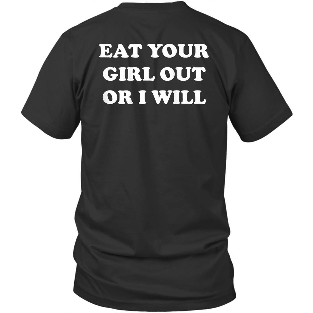 

Printed On Back Eat Your Girl Out Or I Will Funny Unisex Shirt Gift XL