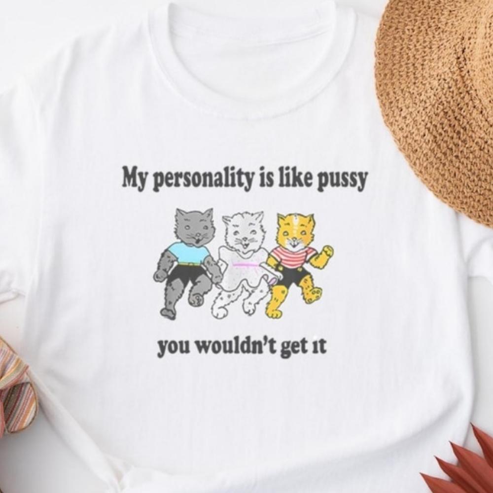My Personality Is Like Pussy You Wouldnt Get It TShirt Humorous Stateunisext Tees Fun And Playful Apparel Unisex Streetwear