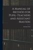 The A Manual of Method for Pupil-Teachers and Assistant Masters Book
