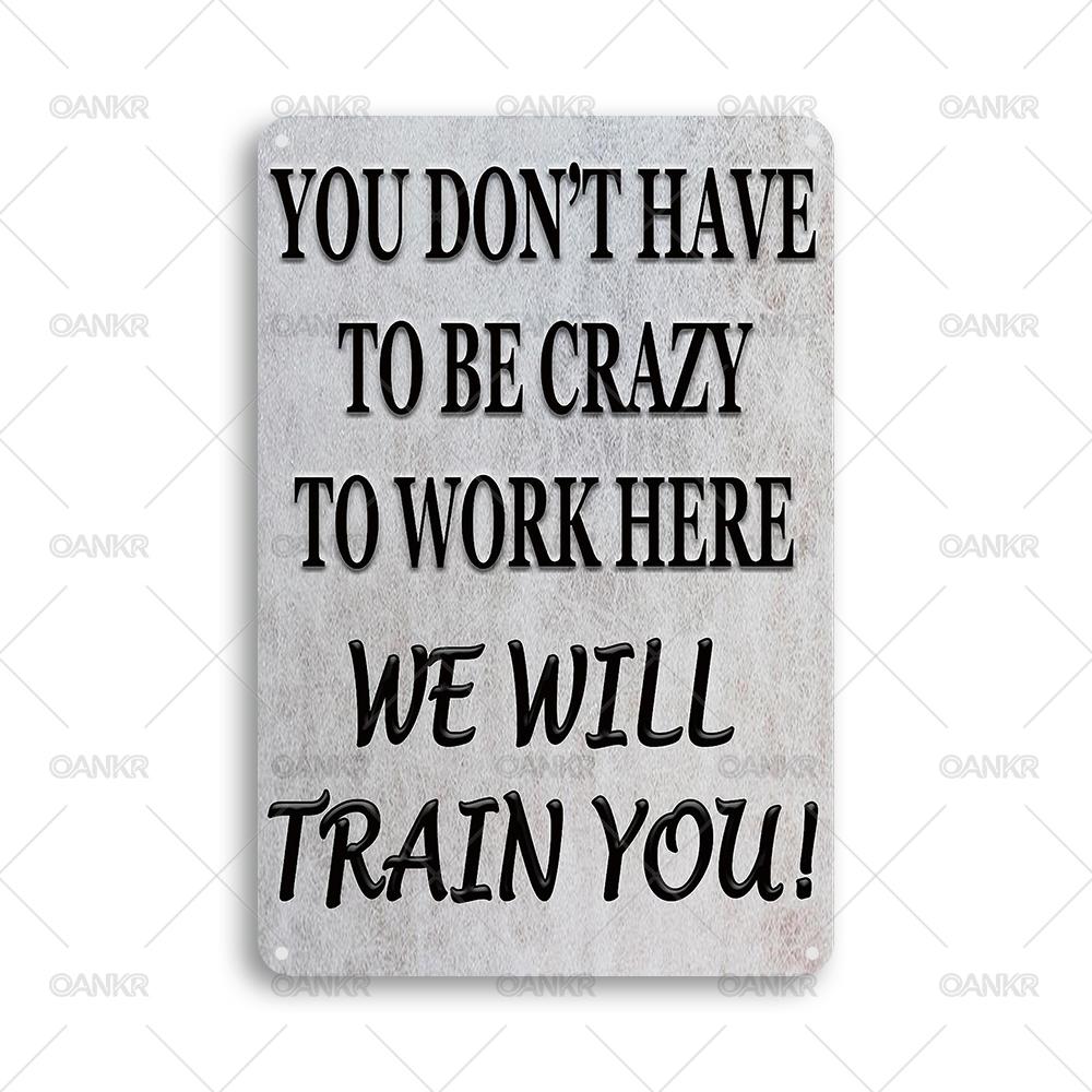 

Funny Phrase Poster Metal Tin SignYou Dont Have To Be Crazy To Work Here We Will Train You Metal Signs for Man Cave Home Decor 20x30cm