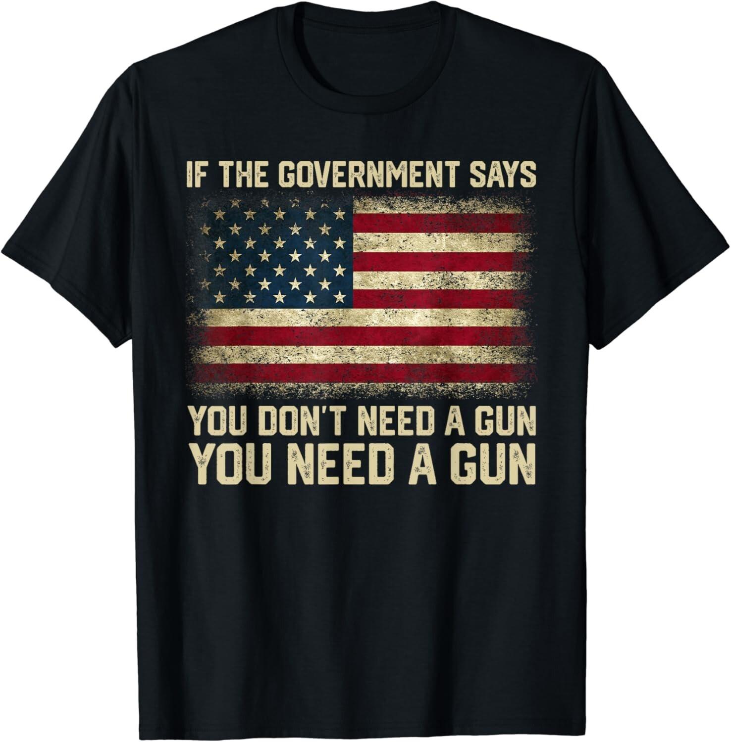 The Government Says You Don_t Need A Gun You Need A Gun Gift Unisex T-Shirt S