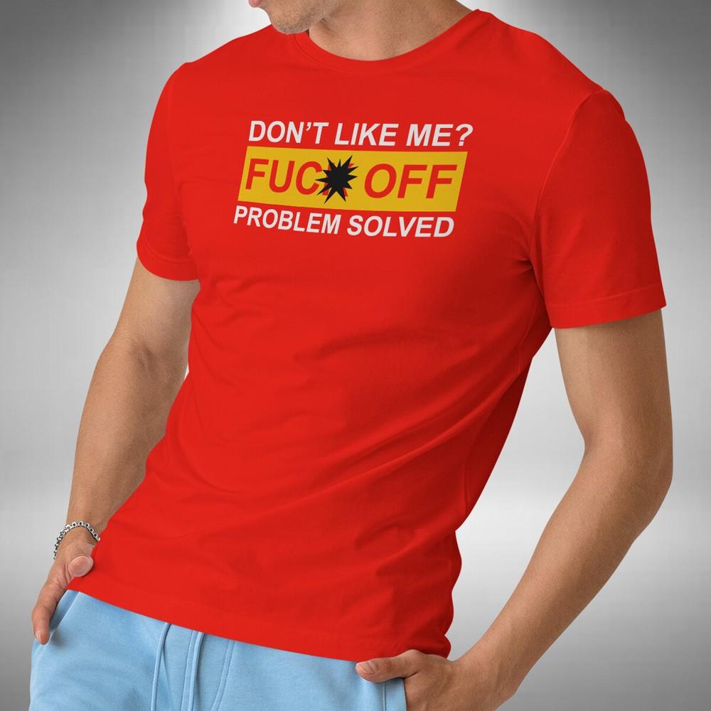 Don't Like Me? T-Shirt Funny Solved Sarcastic Joke Fu*k Off Problem Small to 5XL