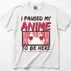 I Paused My Anime To Be Here T-Shirt, Pink Kawaii Otaku Manga Graphic Tee T-shirt