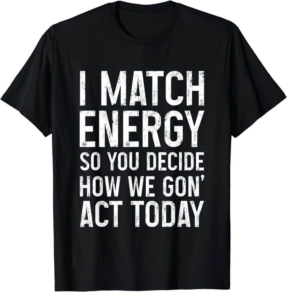I Match Energy So You Decide How We Gon Act Today Gift Unisex T-Shirt