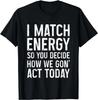 I Match Energy So You Decide How We Gon Act Today Gift Unisex T-Shirt