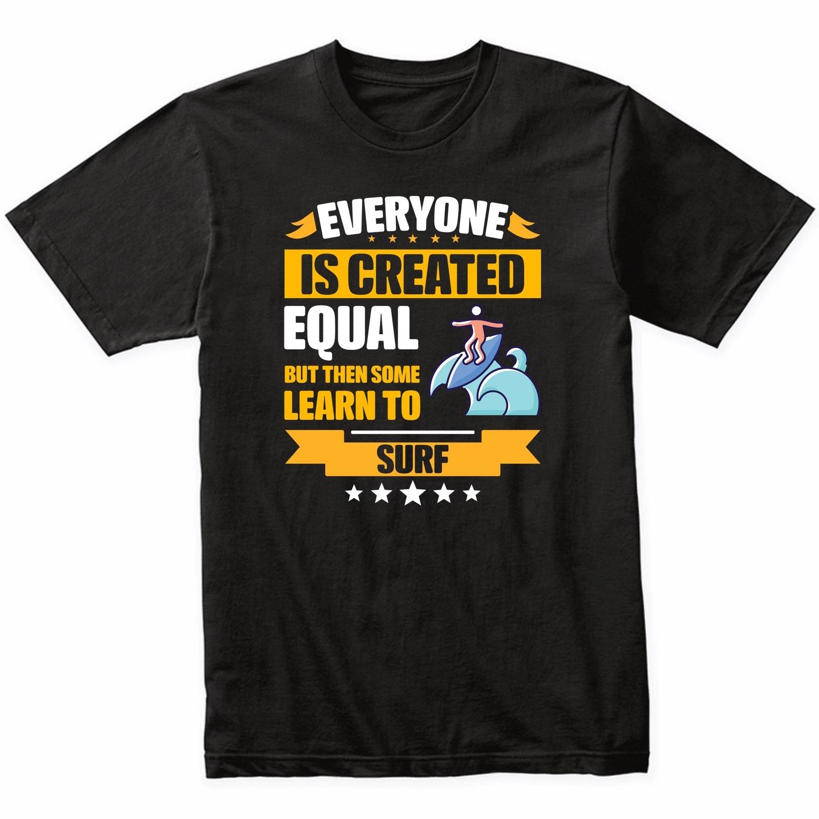 

Everyone Is Created Equal But Then Some Learn To Surf Funny T-Shirt 3XL