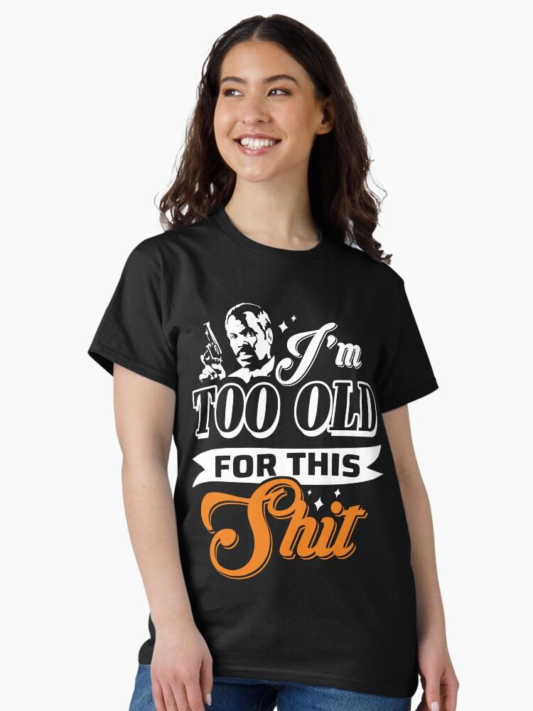 Lethal Weapon Action Movie American Police Motivational Love You Music I M Too Old For This Shit Roger Murtaugh Le Classic T-Shirt