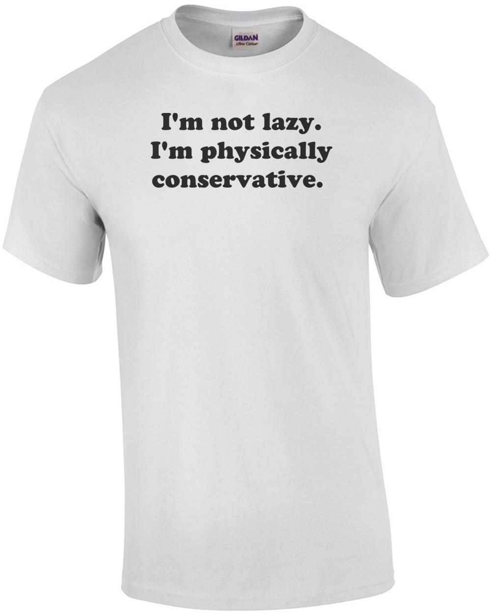 I m not lazy. I m physically conservative.  Shirt Unisex T-Shirt XL