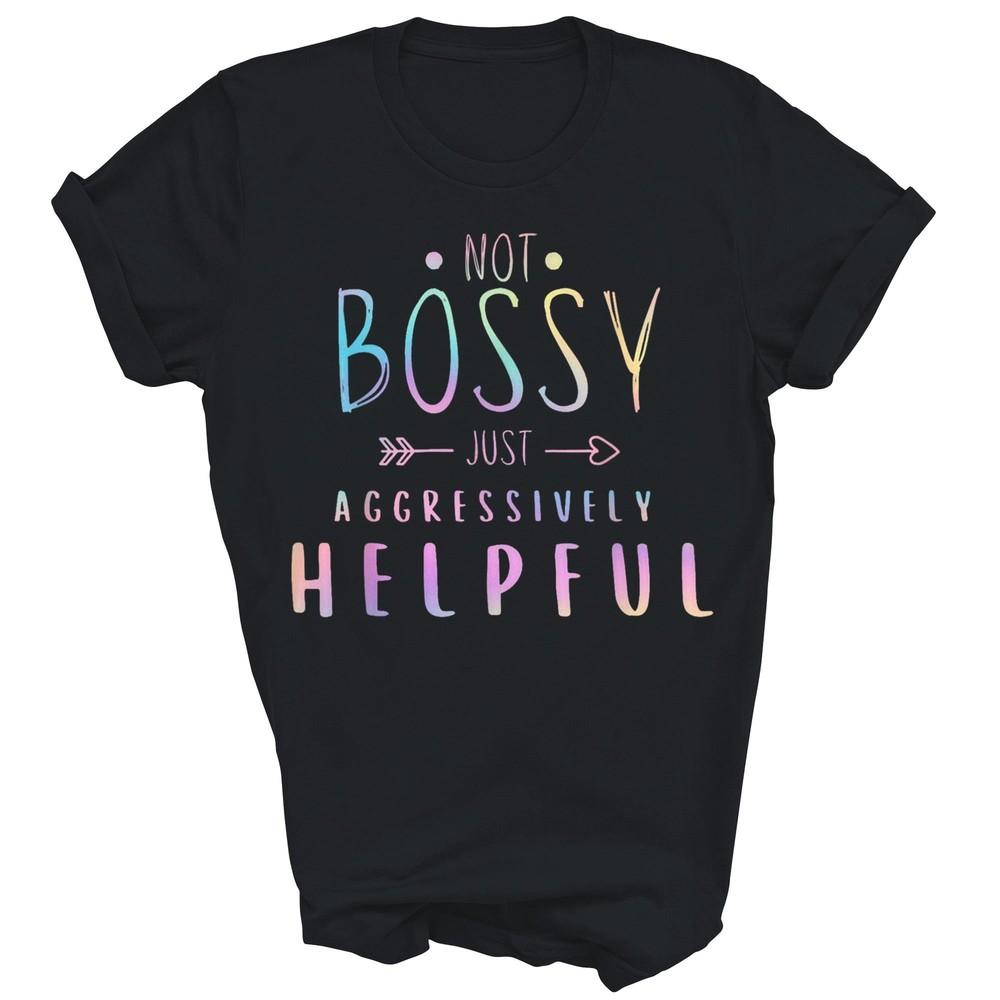 

Not Bossy Just Aggressively Helpful Sarcasm Funny Unisex Shirt Gift 4XL
