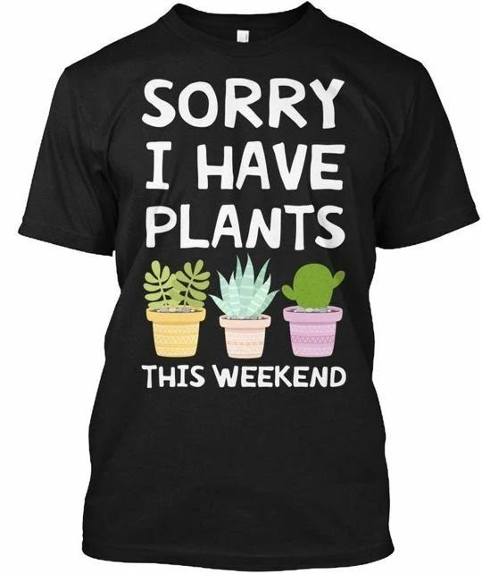 

Garden I Have Plants Sorry This Weekend T shirt Made in the USA Size S to 5XL S
