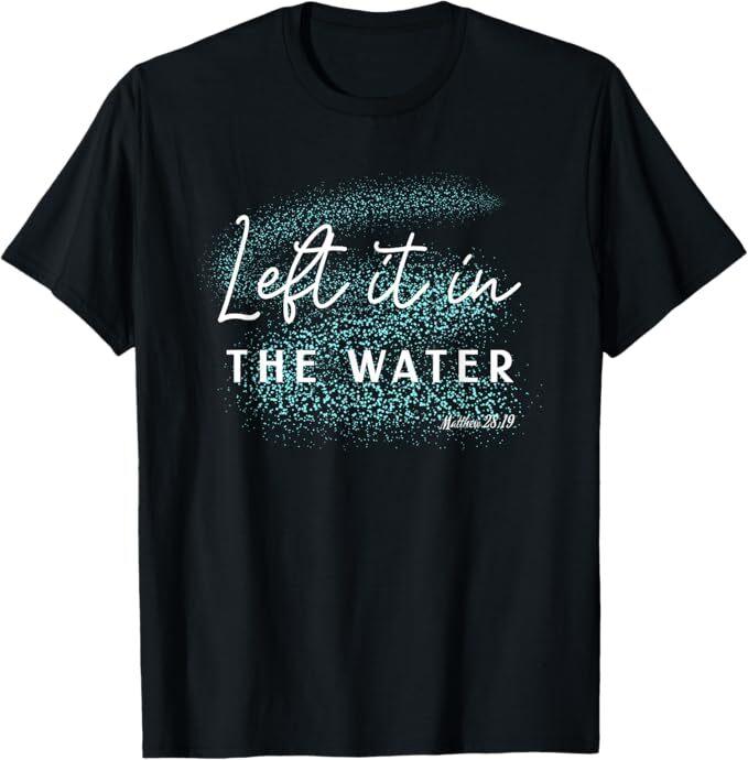 

Christian Baptism Left it in the Water Matthew-28 19 T-Shirt 4XL