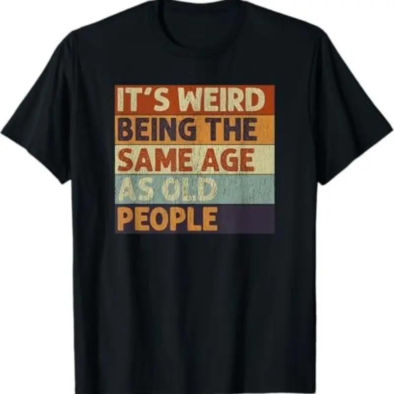 It S Weird Being The Same Age As Old People Retro T-Shirt Casual Cotton T-Shirt M