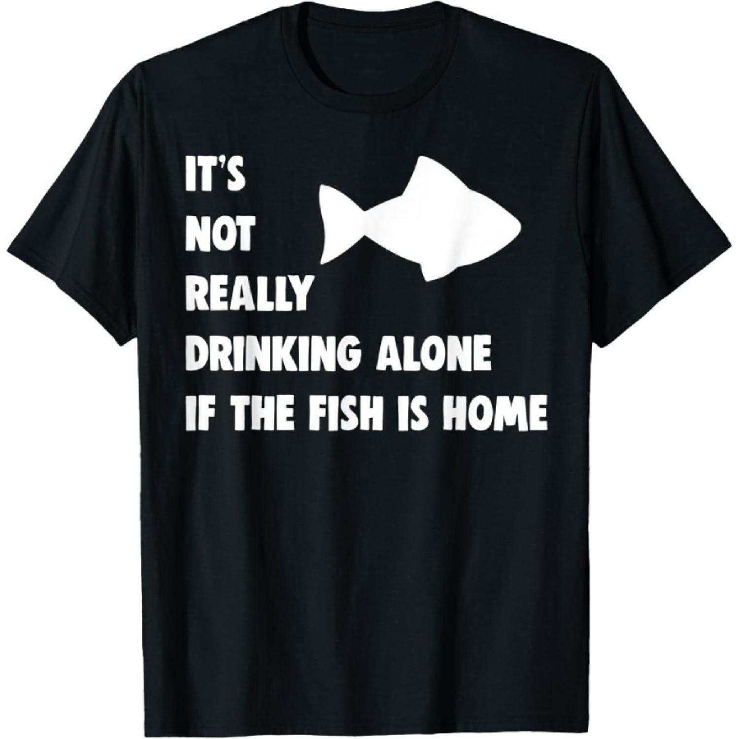 

It s Not Really Drinking Alone If Fish Is Home Funny Quote T-Shirt XXXXXL різнокольоровий