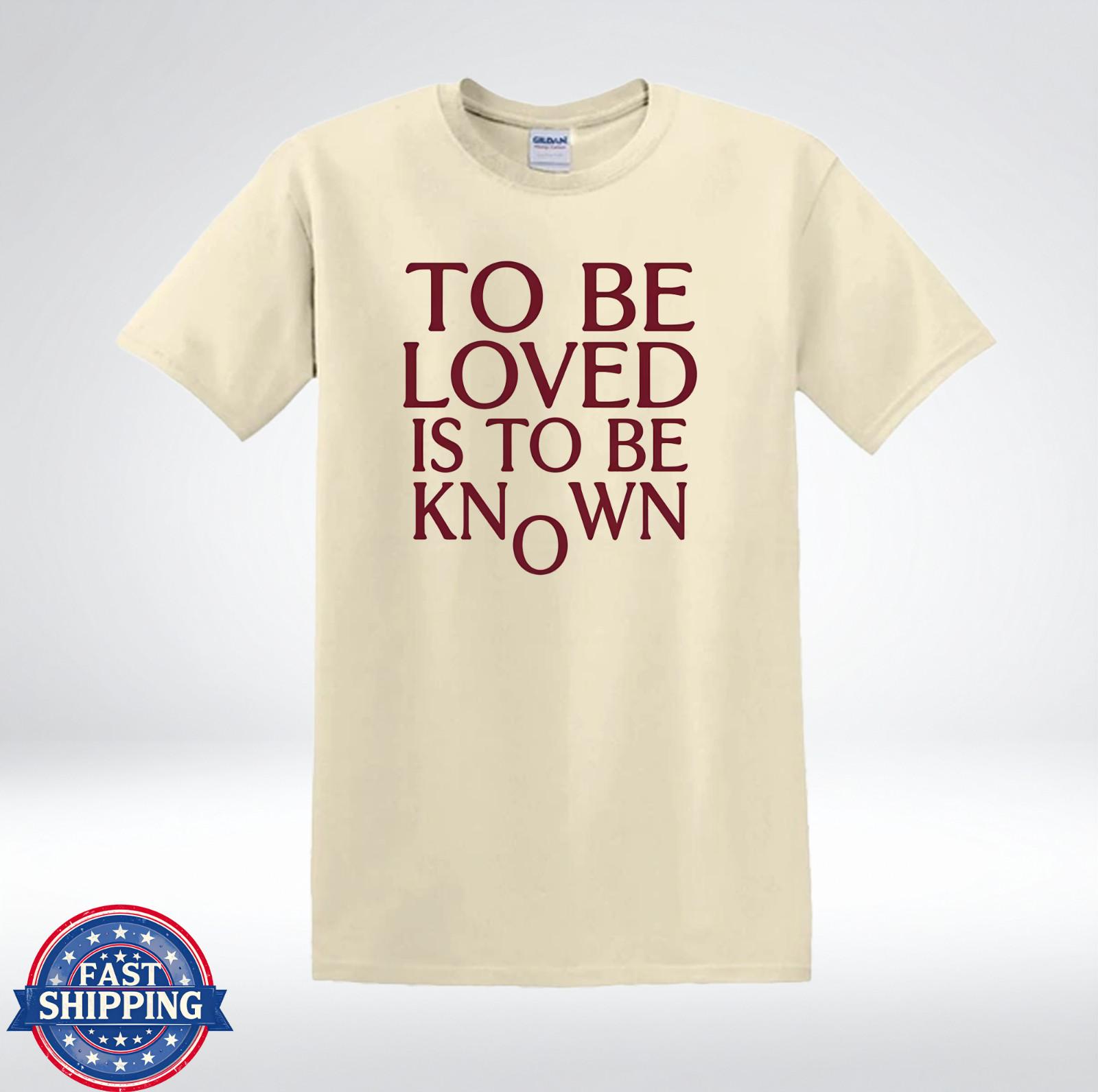 To Be Loved Is To Be Known Inspirational Quote T-Shirt XXXXL