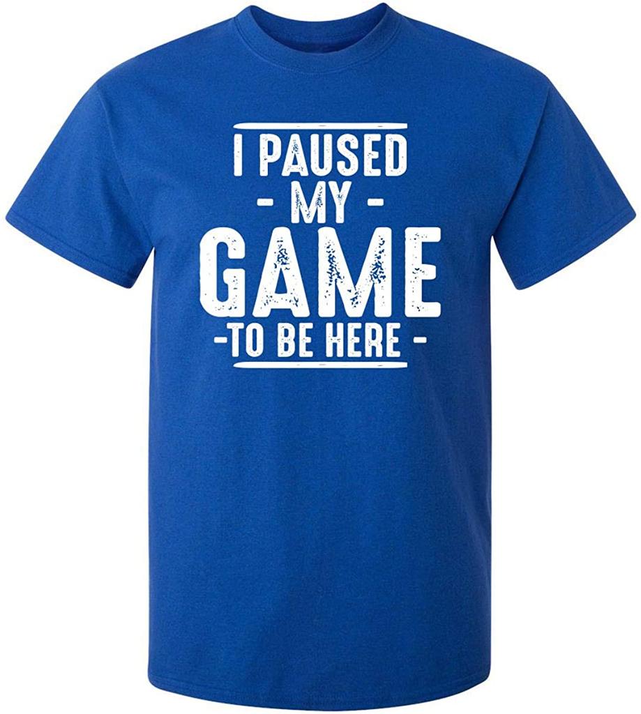 I Paused My Game to Be Here Graphic Novelty Sarcastic Funny T Shirt