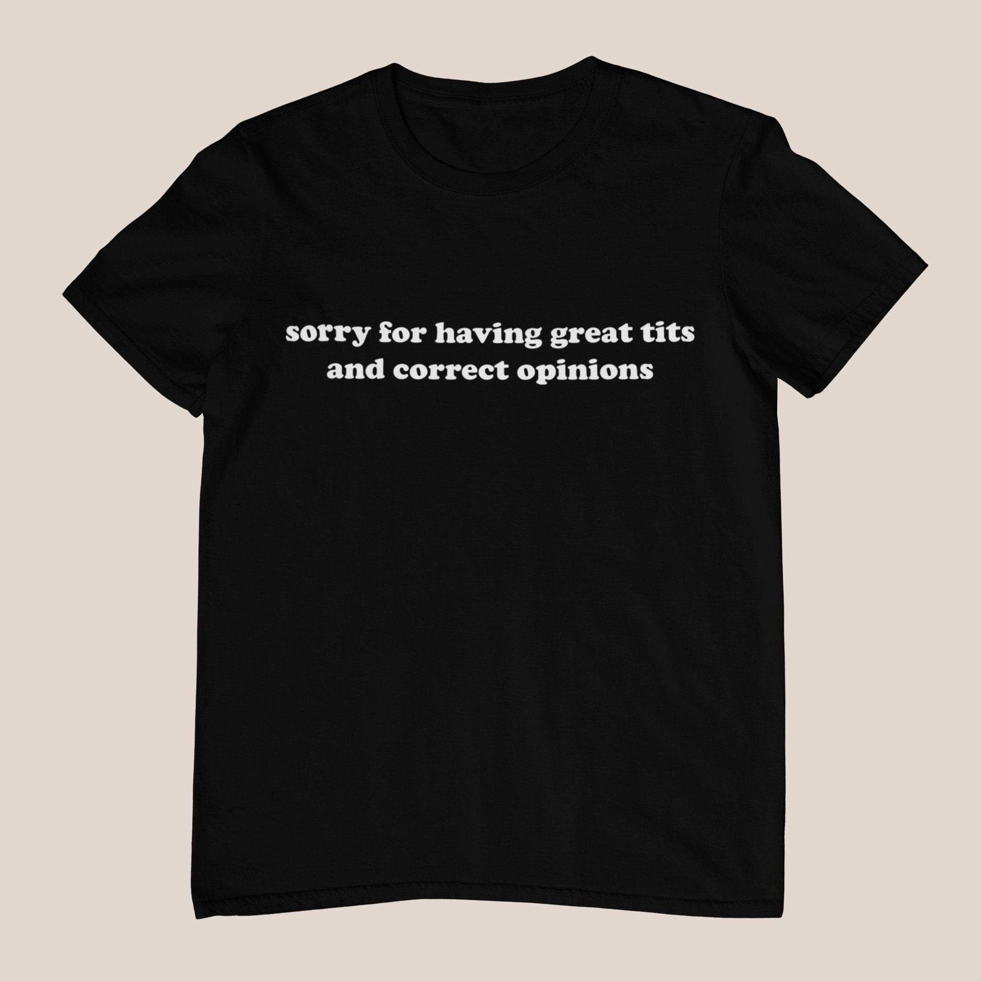 Sorry for Having Great Tits and Correct Opinions Men Women T Shirts Unisex Tops S