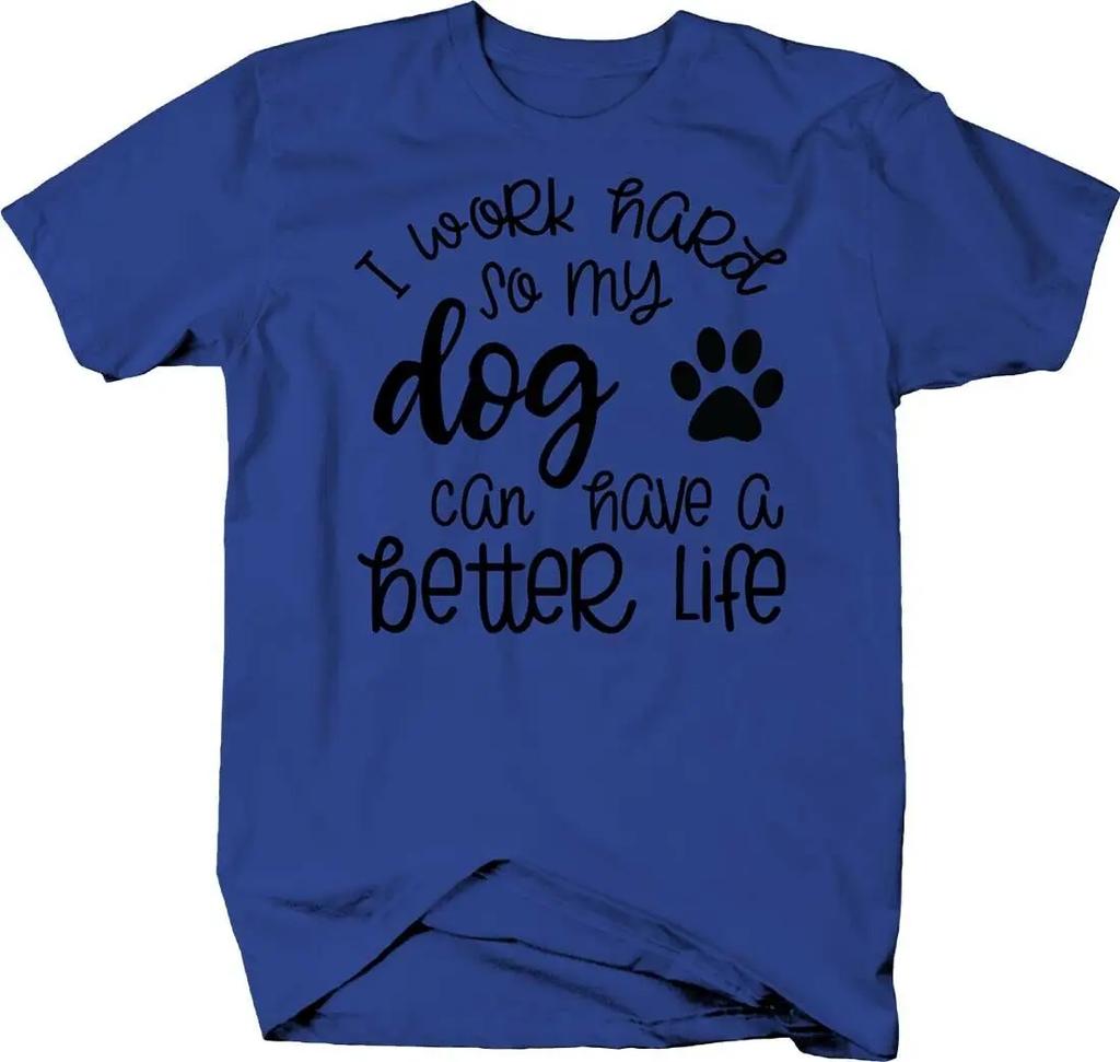 I Work Hard So My Dog Can Have A Better Life Dog Lovers Phrase TShirt Summer Cotton ONeck Short Sleeve Mens T Shirt New