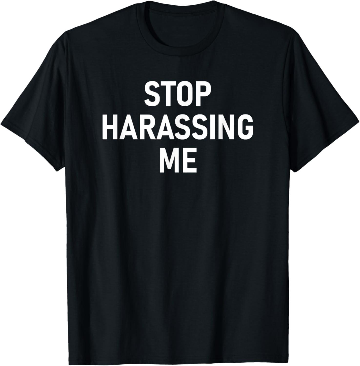 Stop Harassing Me, Funny, Jokes, Sarcastic T-Shirt S