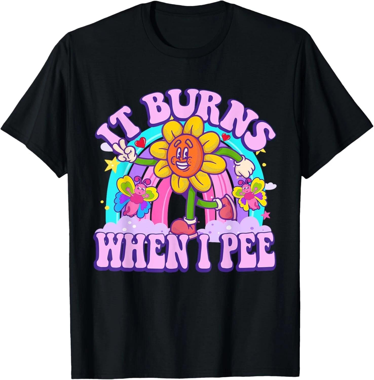 It Burns When I Pee Funny Sarcastic Ironic Y2K Inappropriate Gift Unisex T-Shirt 2XL