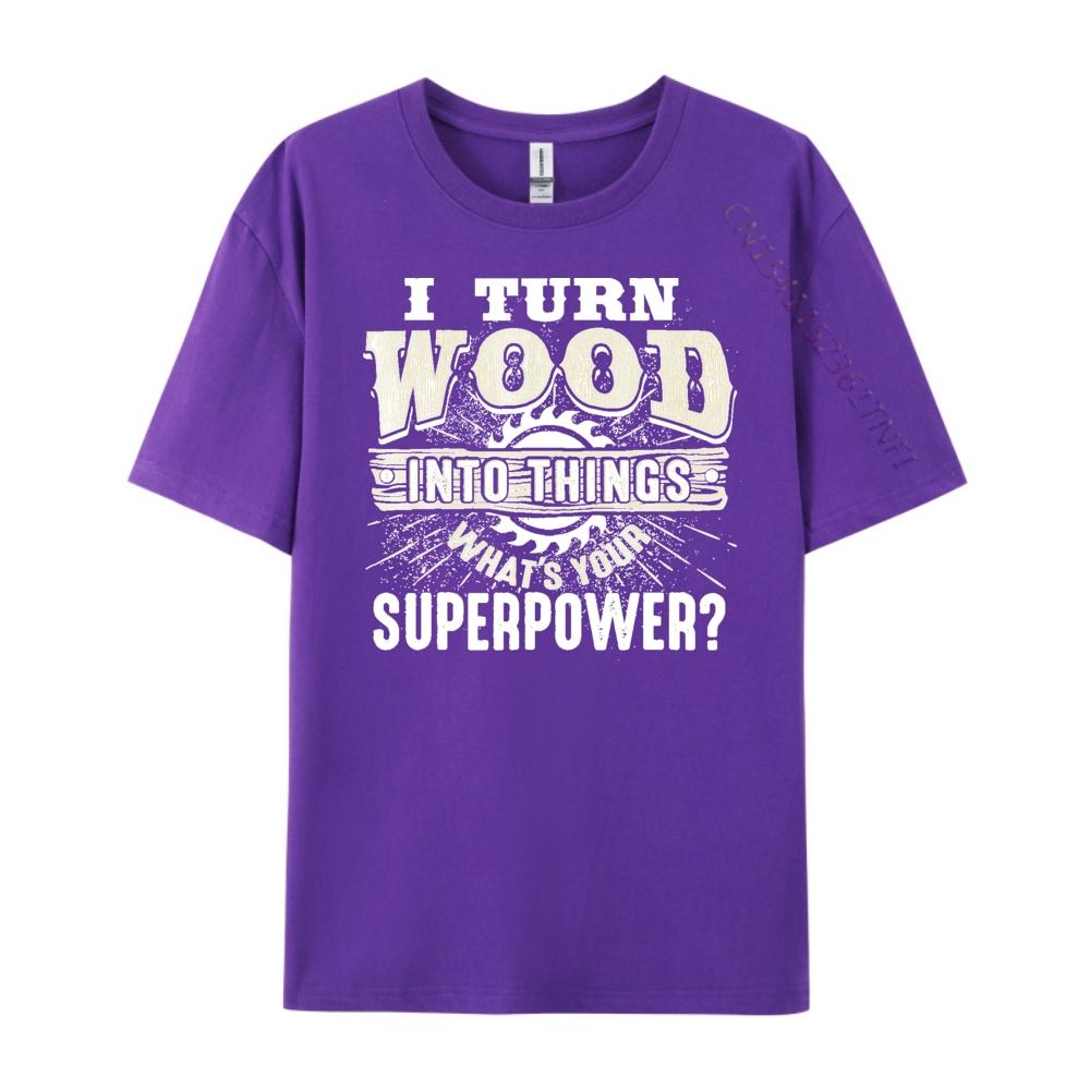 I Turn Wood into Things Superpower Woodworking Clothing Cotton T Shirt Men Print