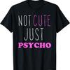 Not Cute Just Psycho T-Shirt Funny Quote Tee