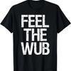 Feel The Wub _ EDM Basshead Dubstep Trap Music Rave Shirt T-Shirt