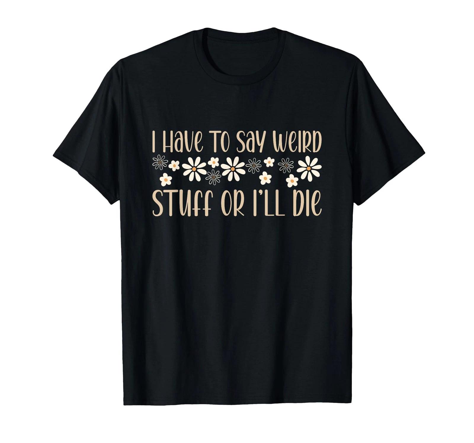 I Have to Say Weird Stuff Or I ll Die Weird, Introvert Humor T-Shirt XL
