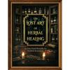 The Lost Art of Herbal Healing: Restore Balance and Embrace Vitality with the Most Ancient Knowledge of Herbs and Natural Remedies