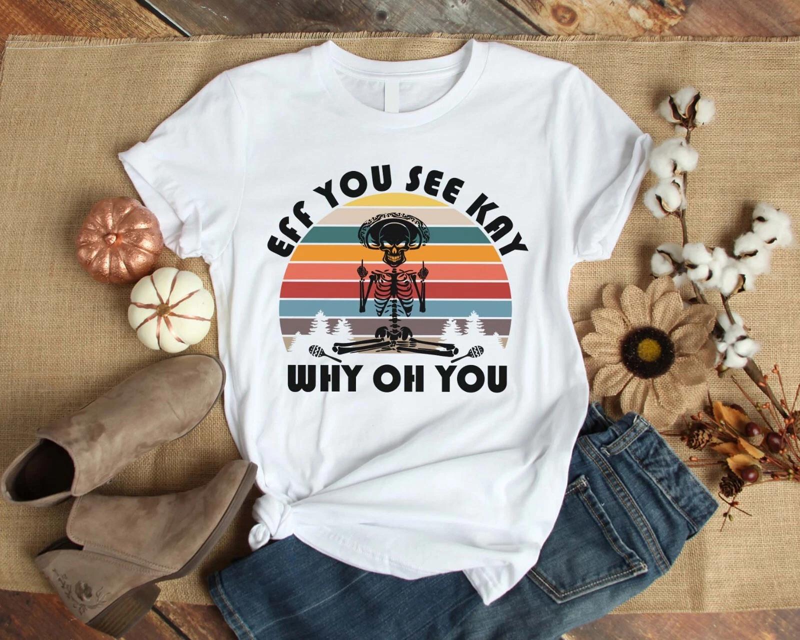 Men s and Women s T-shirts Eff You See Kay Why Oh You Skeleton Vintage S