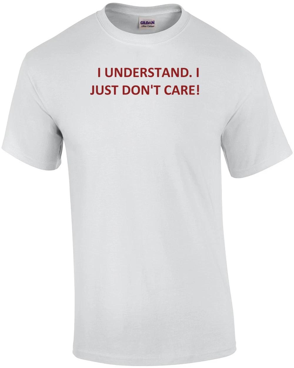 I UNDERSTAND. I JUST DON T CARE! Shirt 3XL