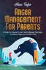 The Anger Management For Parents : A Guide For Parents To Learn How To Manage Their Anger And Raise A Happy And Confident Child Book